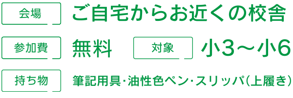 会場：ご自宅からお近くの校舎、参加費：無料、対象：小３から小６、持ち物：筆記用具、油性色ペン、スリッパ（上履き）