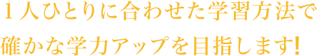 １人ひとりに合わせた学習方法で確かな学力アップを目指します