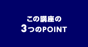 POINT1 この講座の3つのPOINT